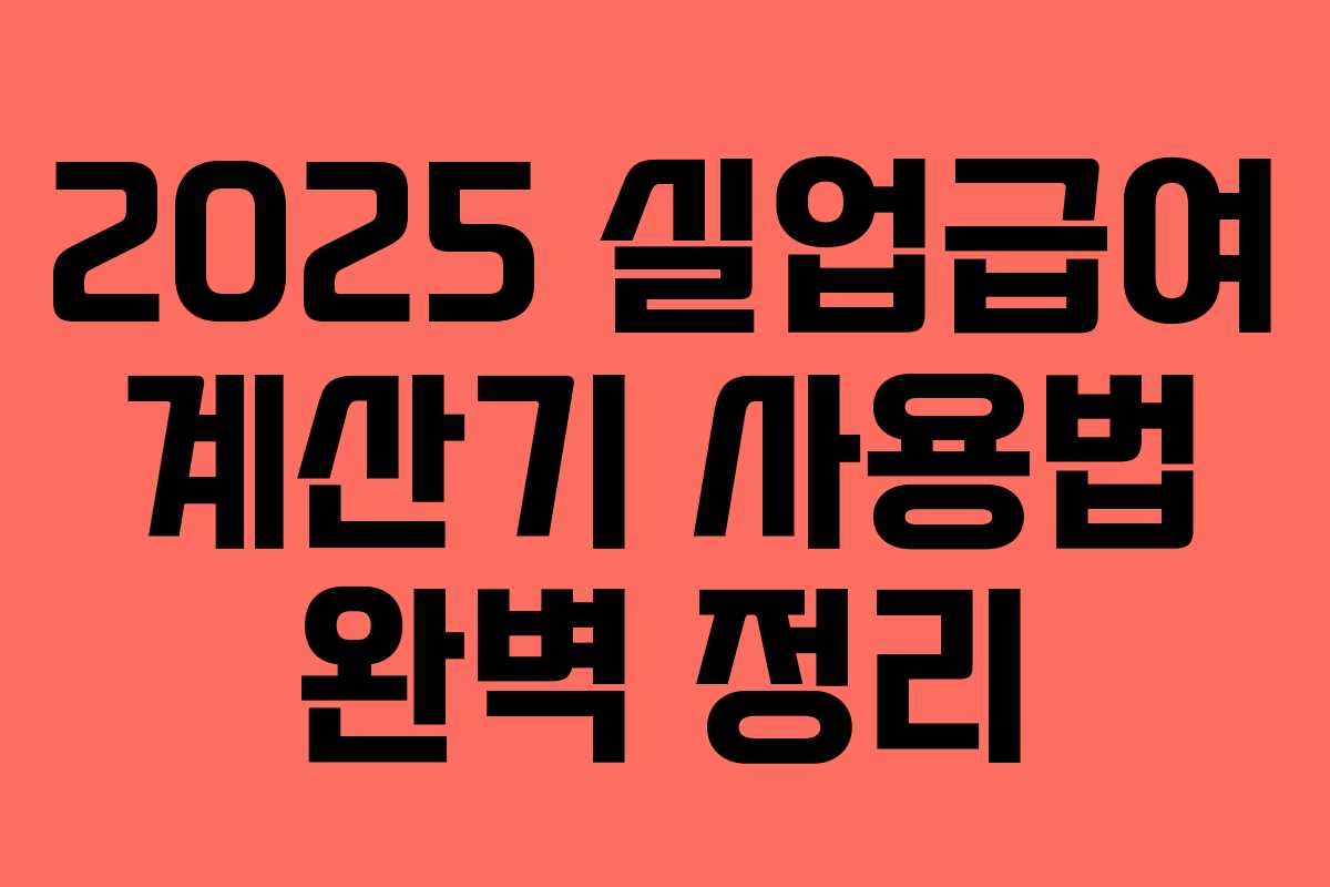 2025 실업급여 계산기 사용법 완벽 정리 2025 실업급여 계산기 사용법 완벽 정리