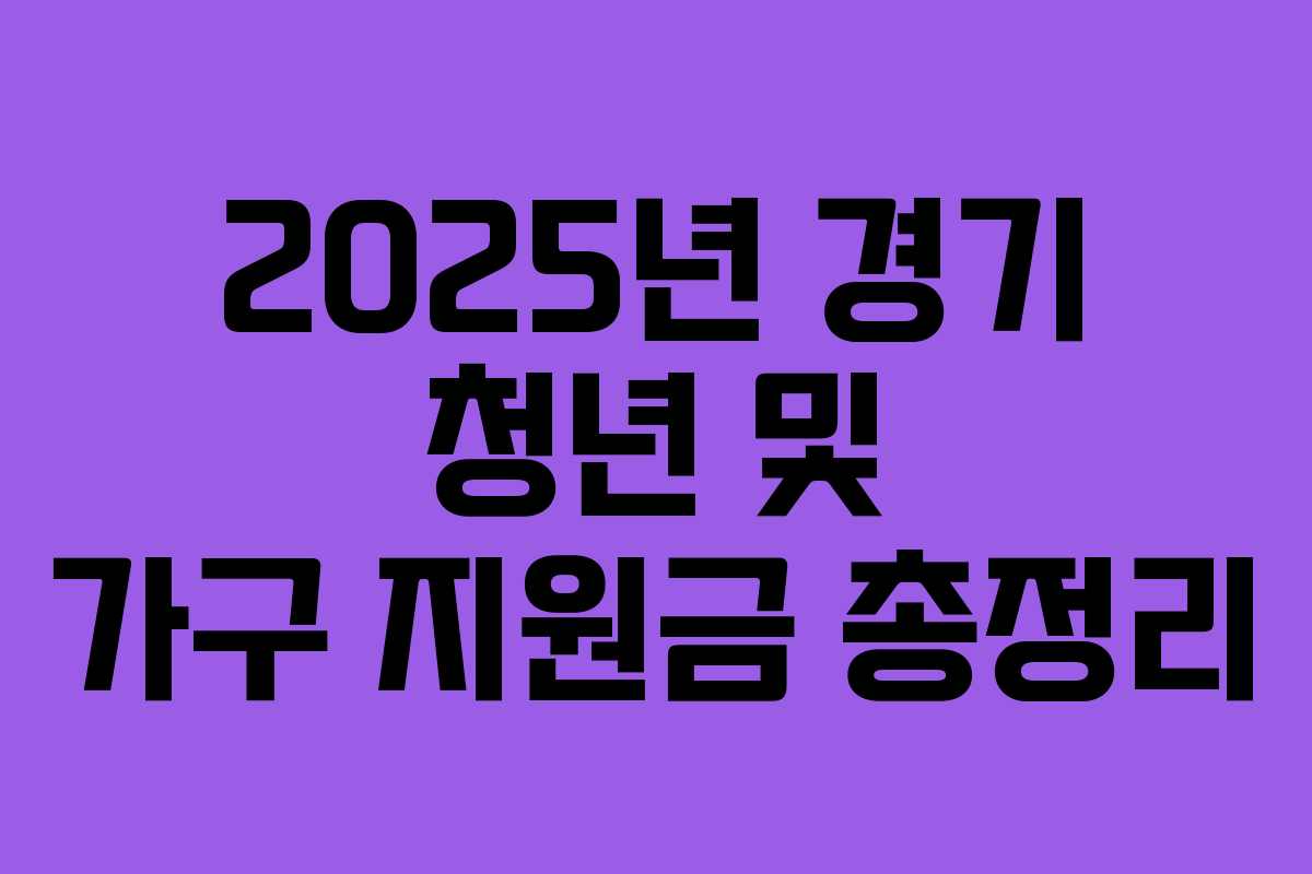 2025년 경기 청년 및 가구 지원금 총정리 2025년 경기 청년 및 가구 지원금 총정리