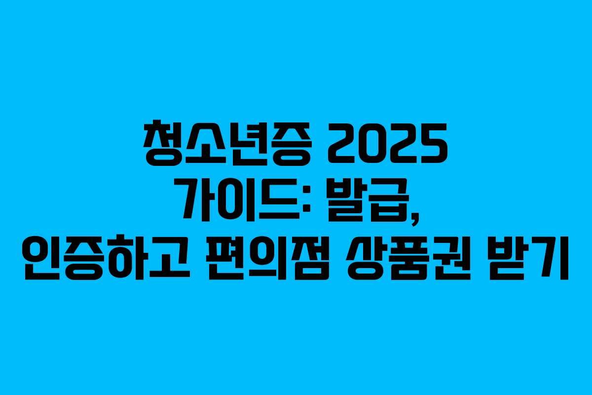 청소년증 2025 가이드: 발급, 인증하고 편의점 상품권 받기 청소년증 2025 가이드: 발급, 인증하고 편의점 상품권 받기