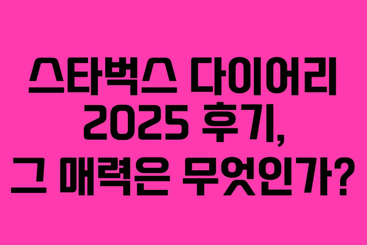 스타벅스 다이어리 2025 후기, 그 매력은 무엇인가?