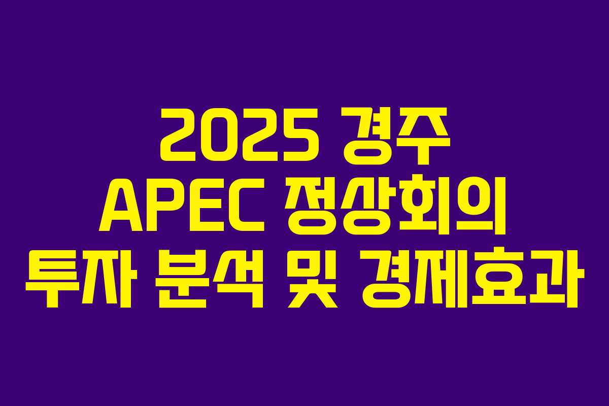 2025 경주 APEC 정상회의 투자 분석 및 경제효과 2025 경주 APEC 정상회의 투자 분석 및 경제효과