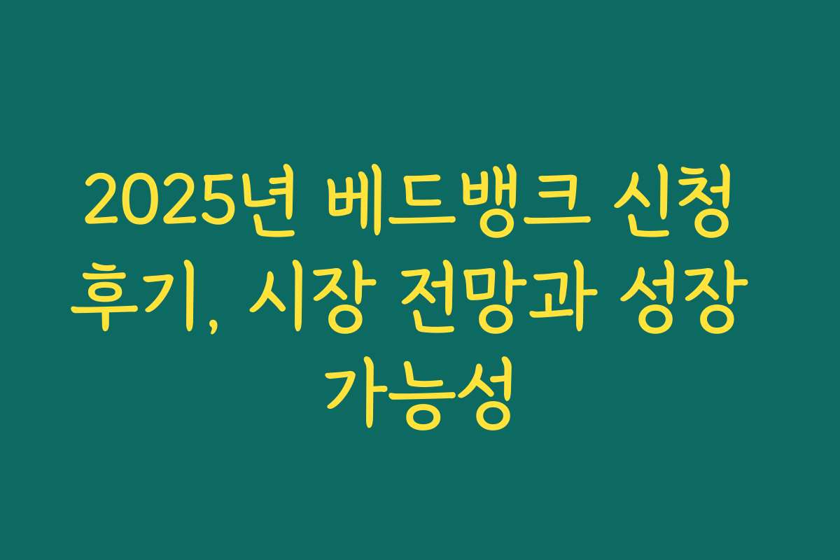 2025년 베드뱅크 신청 후기, 시장 전망과 성장 가능성