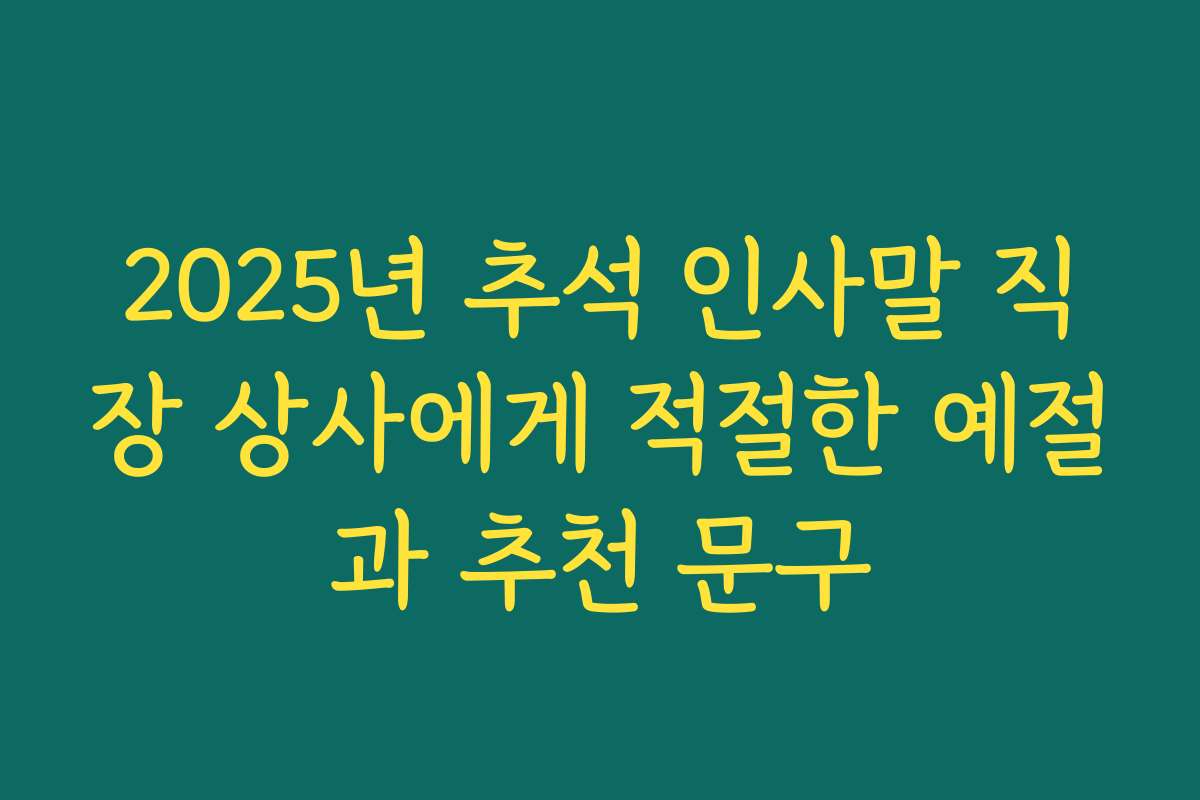 2025년 추석 인사말 직장 상사에게 적절한 예절과 추천 문구