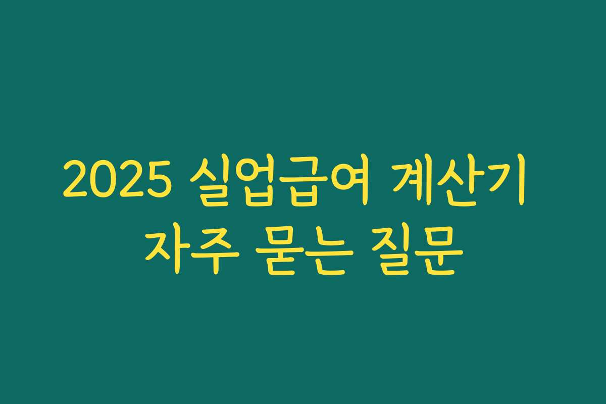 2025 실업급여 계산기 자주 묻는 질문 2025 실업급여 계산기 자주 묻는 질문