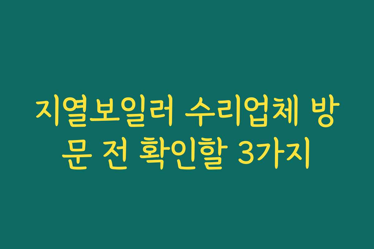 지열보일러 수리업체 방문 전 확인할 3가지