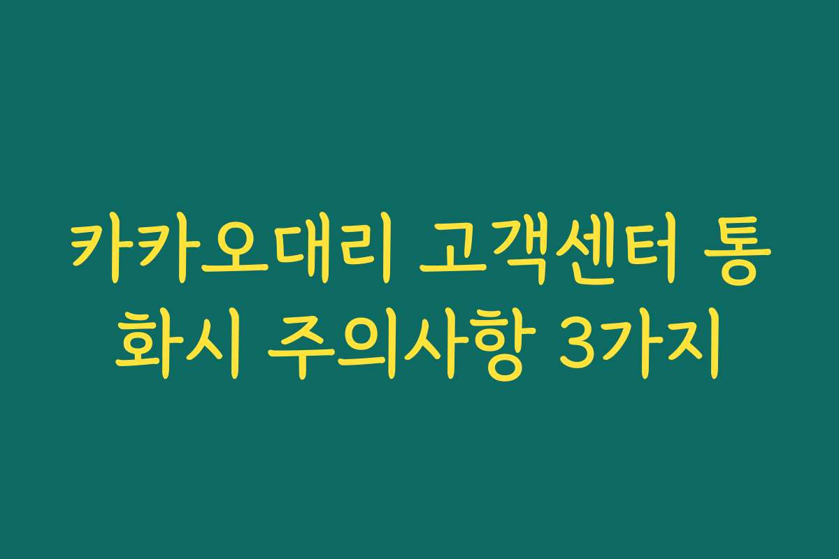 카카오대리 고객센터 통화시 주의사항 3가지 카카오대리 고객센터 통화시 주의사항 3가지
