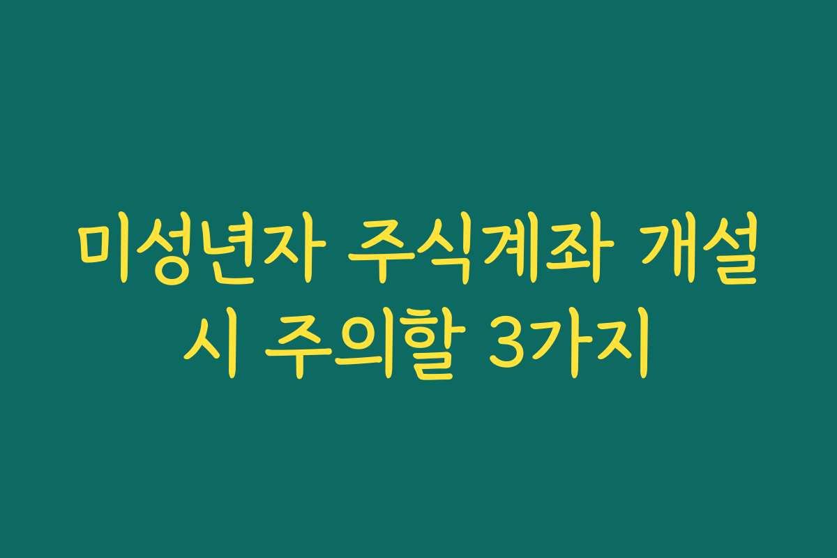 미성년자 주식계좌 개설시 주의할 3가지