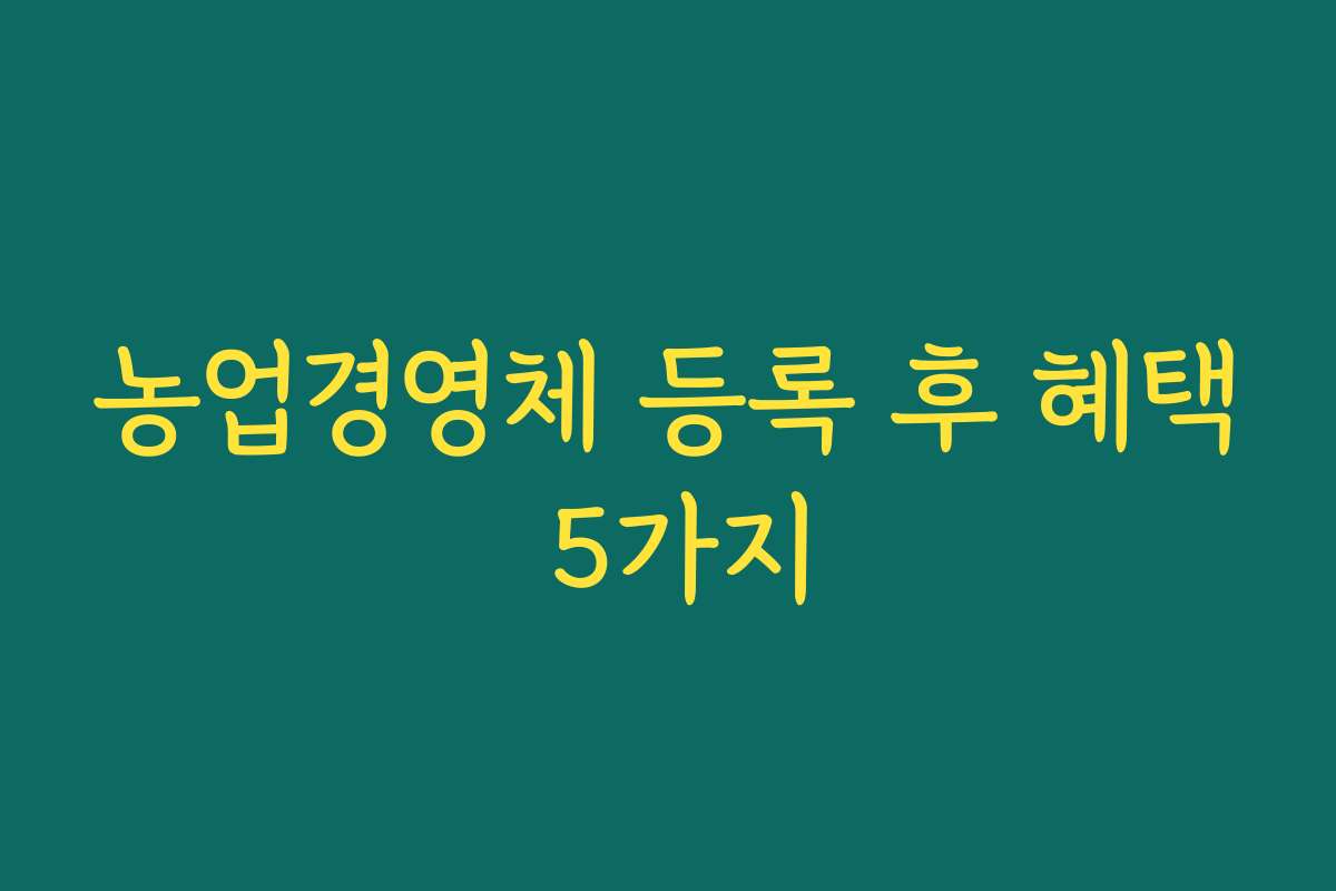 농업경영체 등록 후 혜택 5가지
