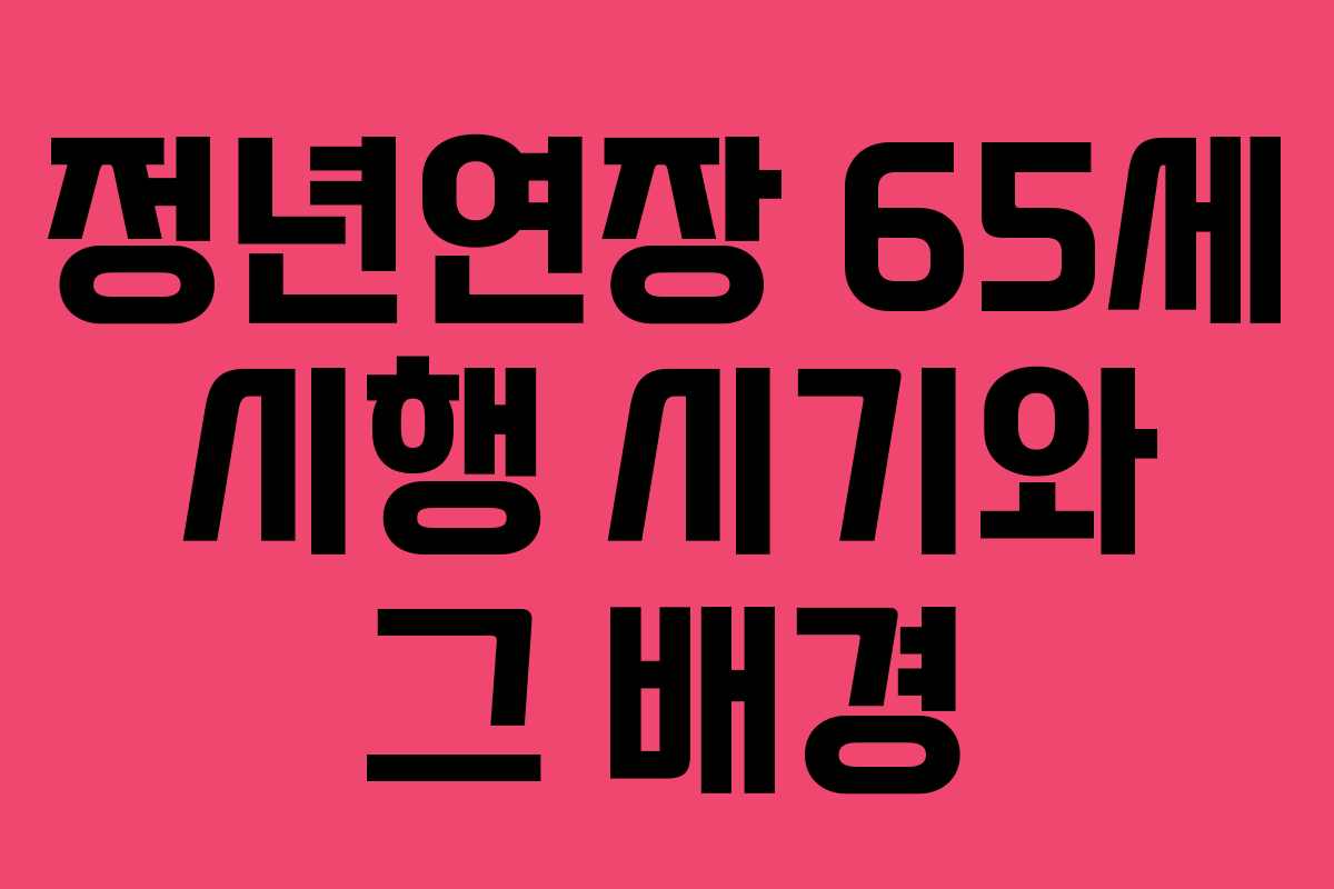 정년연장 65세 시행 시기와 그 배경 정년연장 65세 시행 시기와 그 배경
