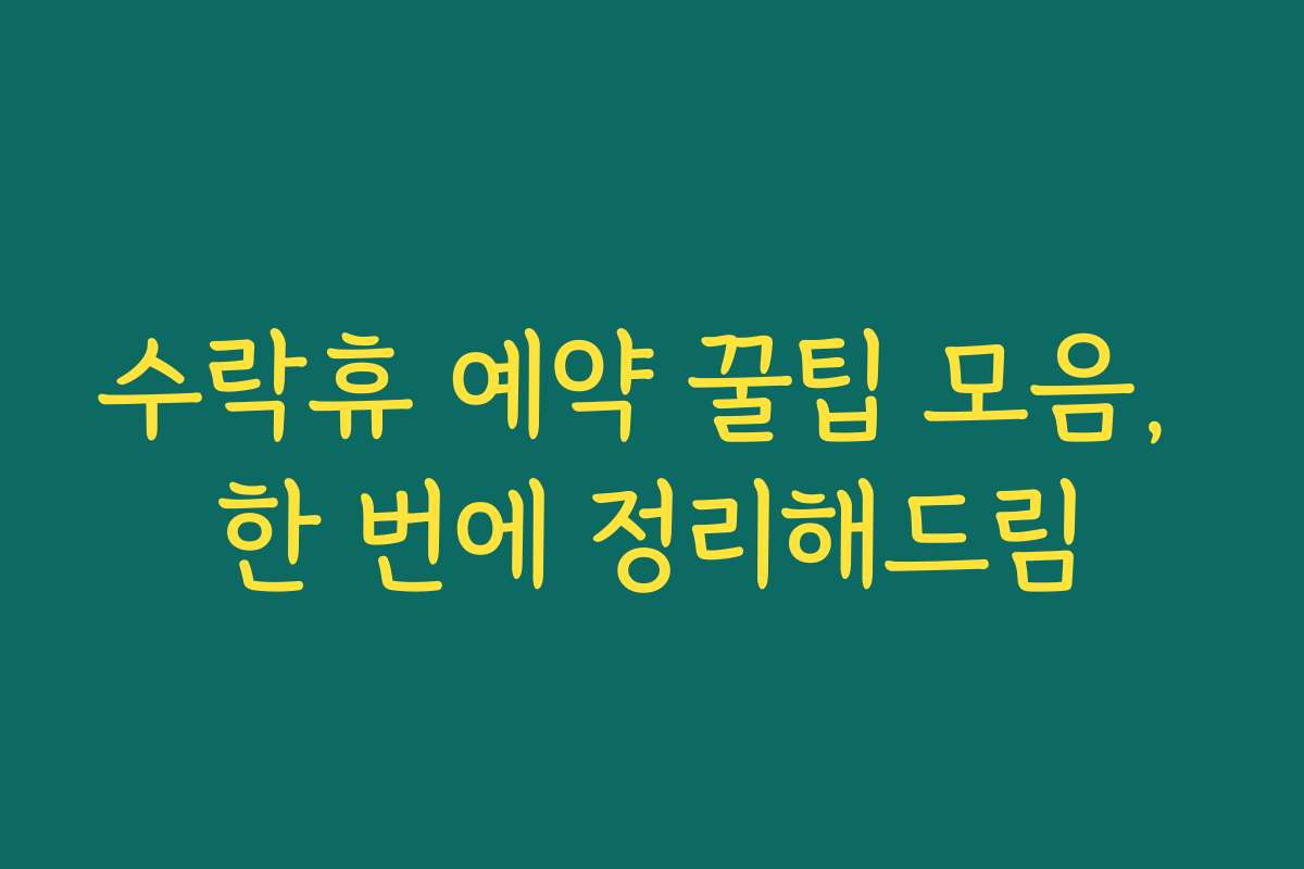 수락휴 예약 꿀팁 모음, 한 번에 정리해드림