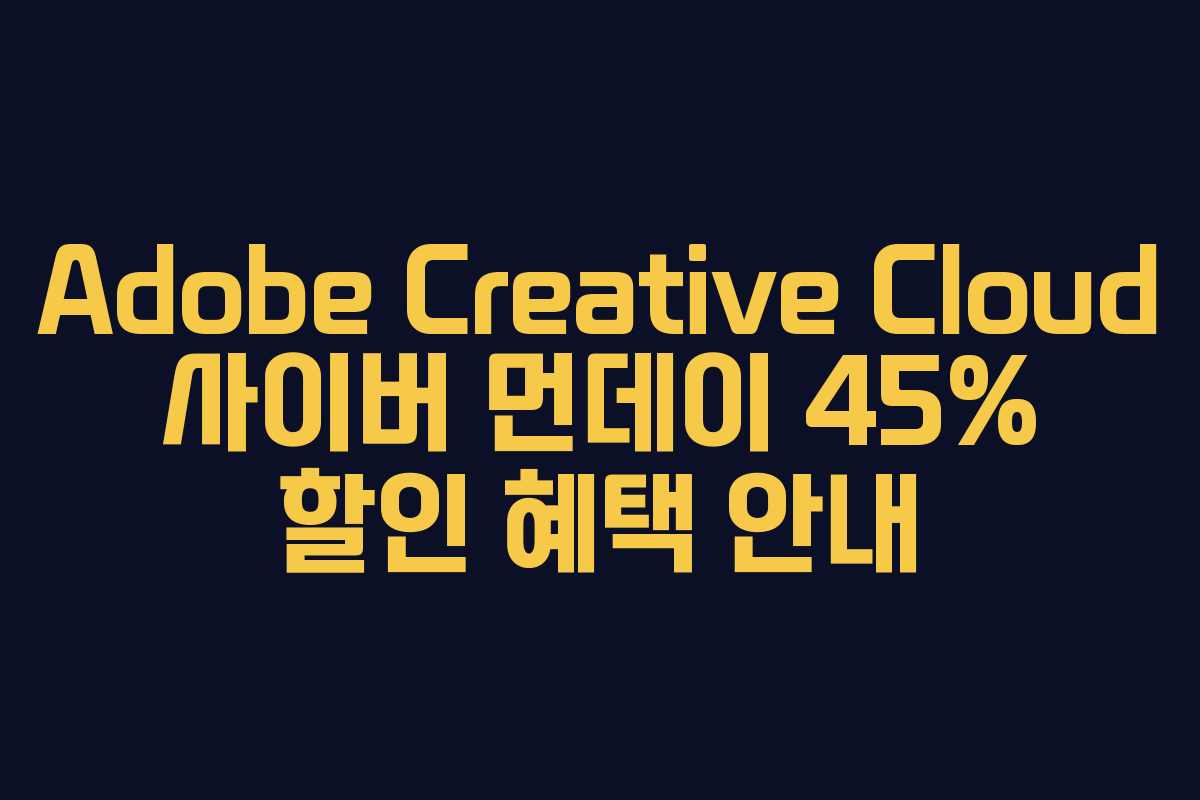 Adobe Creative Cloud 사이버 먼데이 45% 할인 혜택 안내