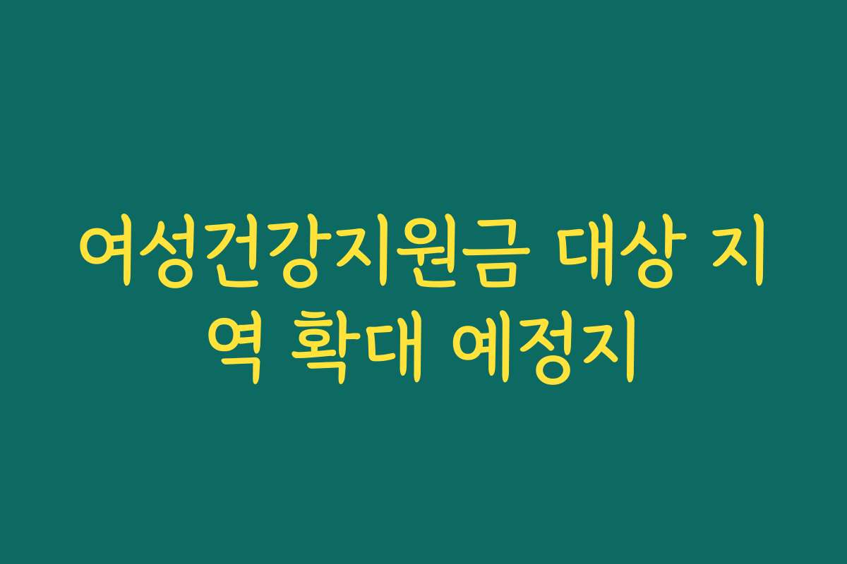 여성건강지원금 대상 지역 확대 예정지