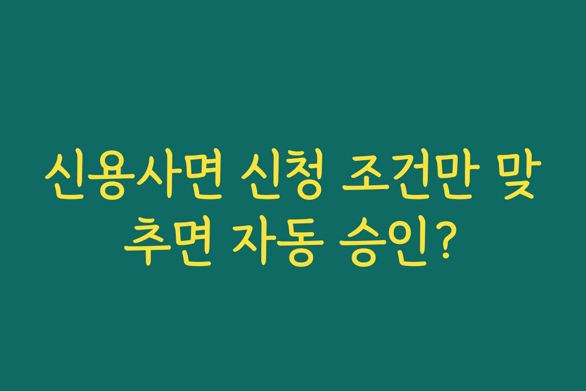 신용사면 신청 조건만 맞추면 자동 승인?