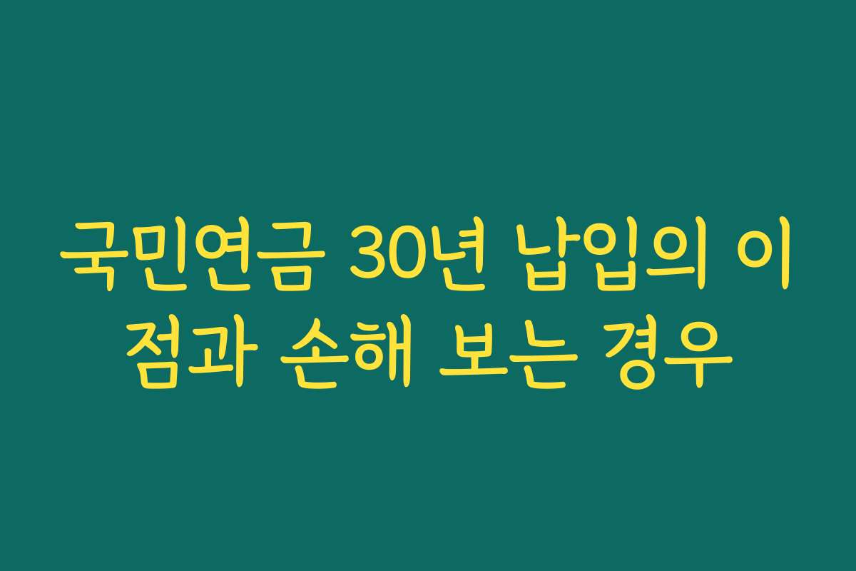 국민연금 30년 납입의 이점과 손해 보는 경우