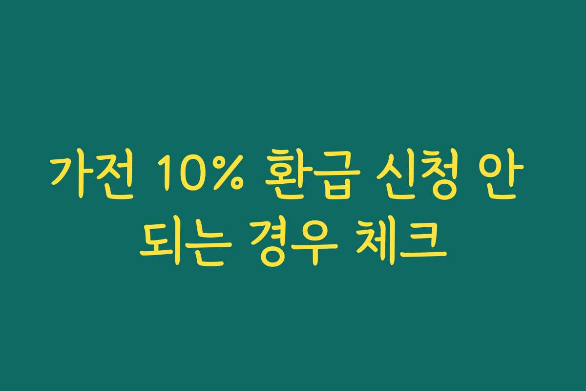 가전 10% 환급 신청 안 되는 경우 체크 가전 10% 환급 신청 안 되는 경우 체크