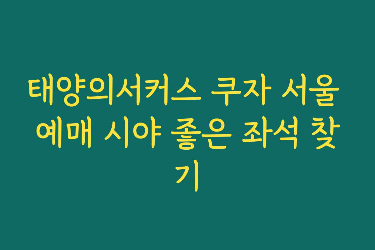 태양의서커스 쿠자 서울 예매 시야 좋은 좌석 찾기