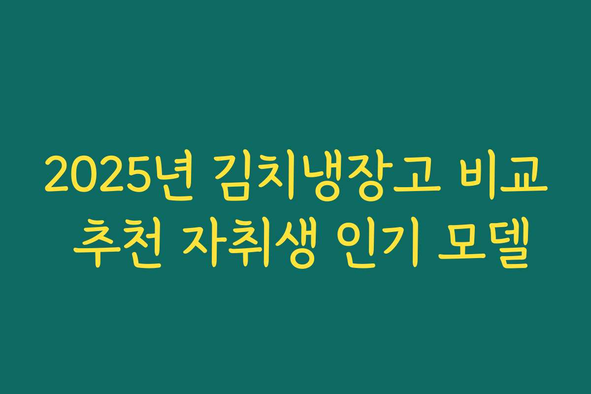 2025년 김치냉장고 비교 추천 자취생 인기 모델