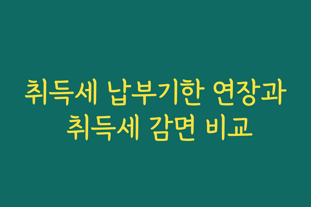 취득세 납부기한 연장과 취득세 감면 비교