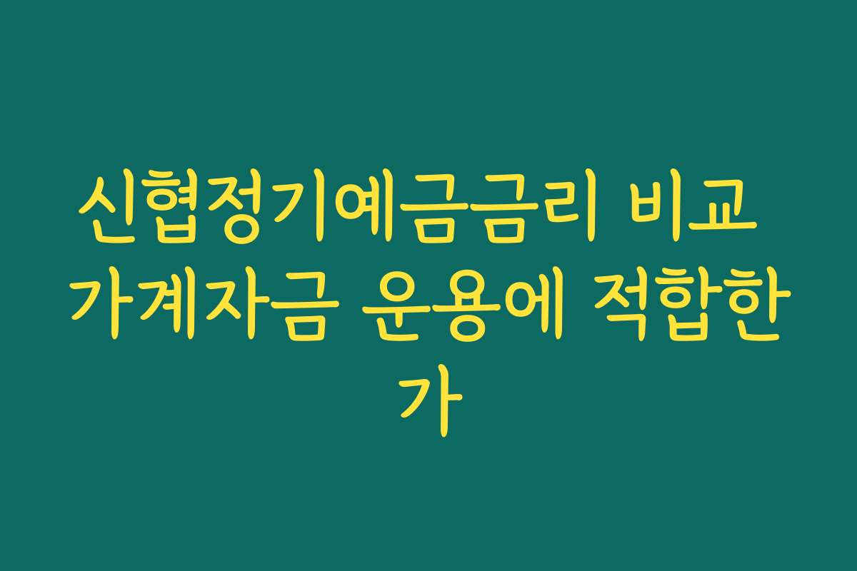 신협정기예금금리 비교 가계자금 운용에 적합한가