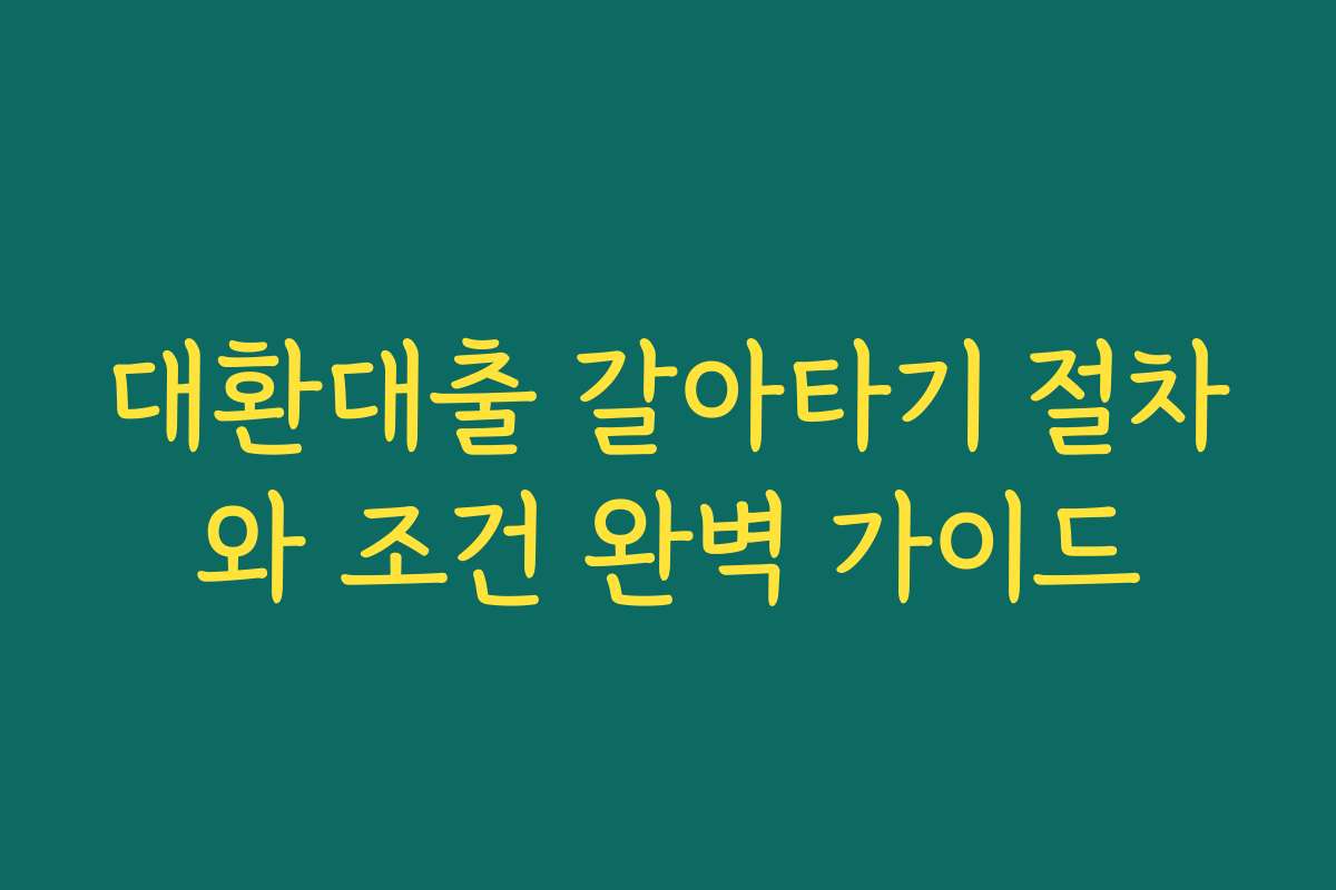 대환대출 갈아타기 절차와 조건 완벽 가이드 대환대출 갈아타기 절차와 조건 완벽 가이드