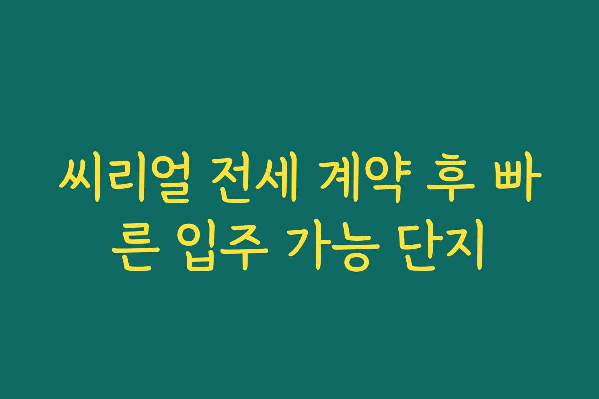 씨리얼 전세 계약 후 빠른 입주 가능 단지