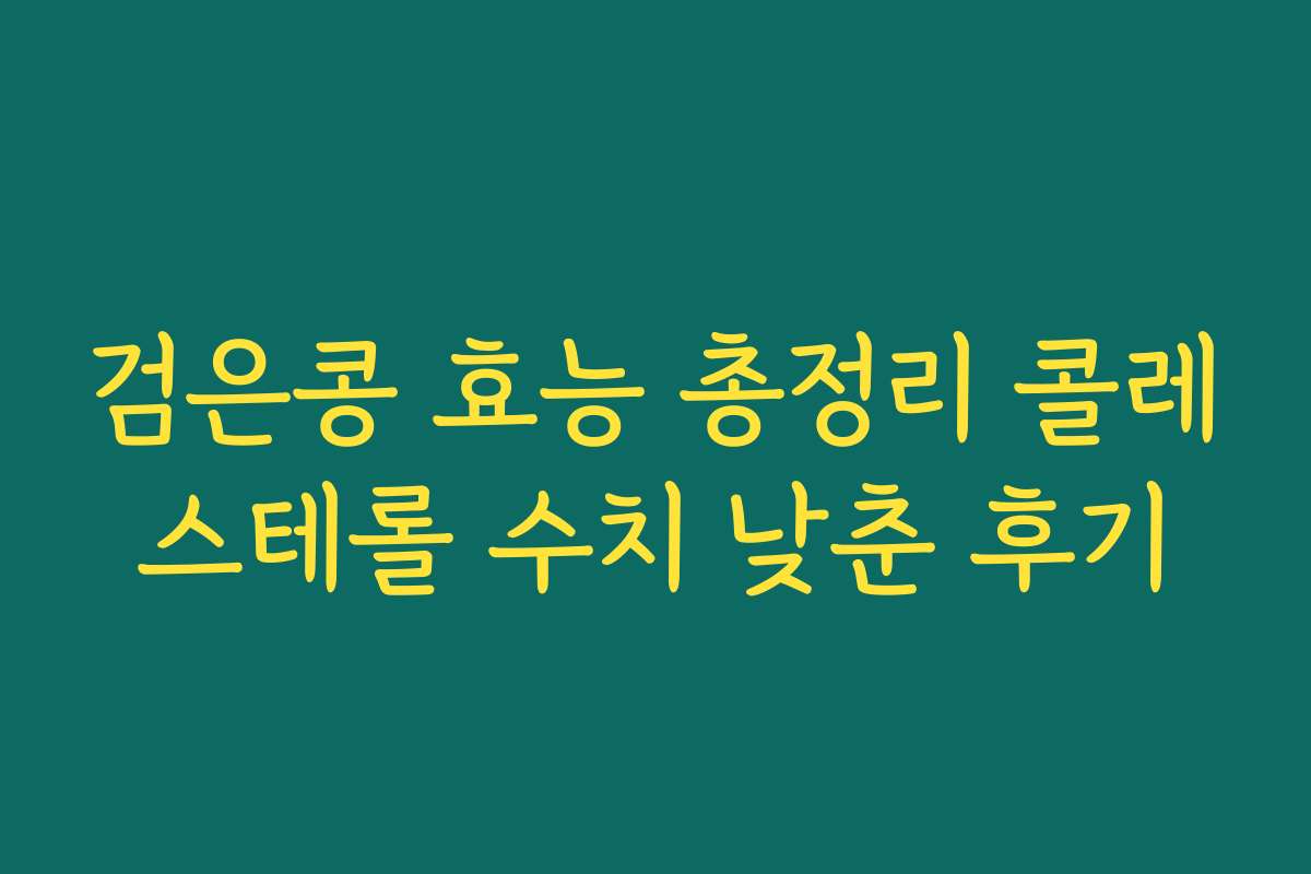 검은콩 효능 총정리 콜레스테롤 수치 낮춘 후기 검은콩 효능 총정리 콜레스테롤 수치 낮춘 후기