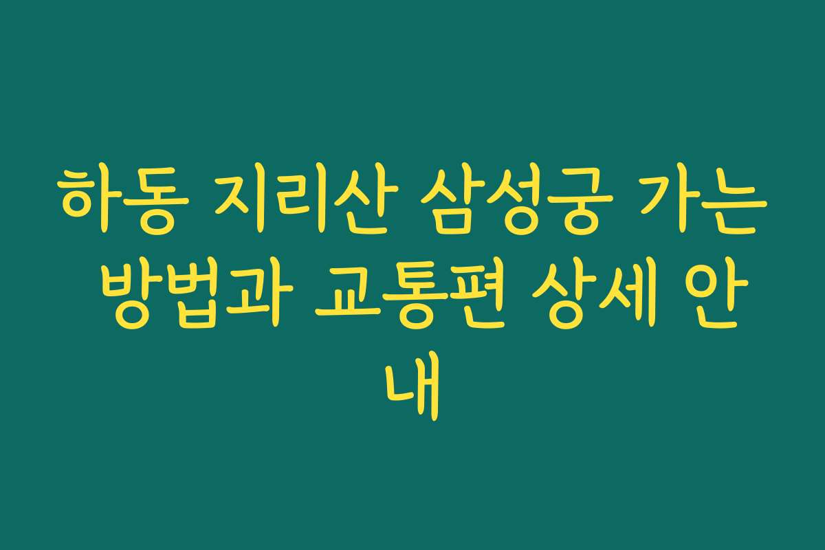 하동 지리산 삼성궁 가는 방법과 교통편 상세 안내