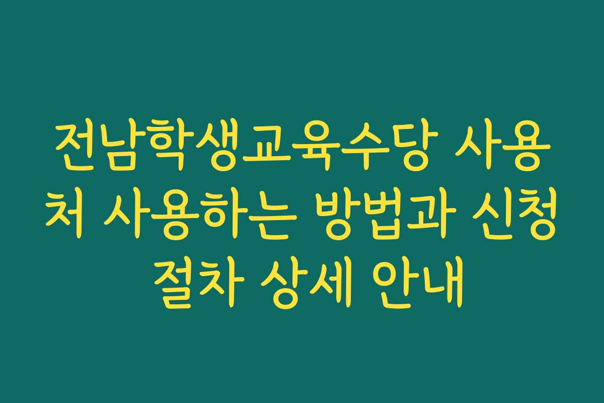 전남학생교육수당 사용처 사용하는 방법과 신청 절차 상세 안내