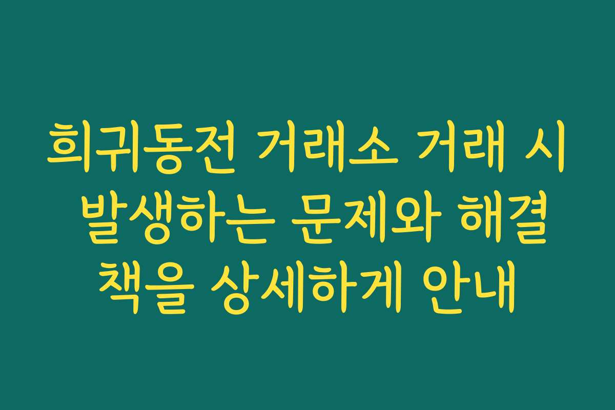 희귀동전 거래소 거래 시 발생하는 문제와 해결책을 상세하게 안내