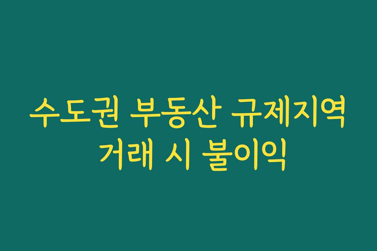 수도권 부동산 규제지역 거래 시 불이익