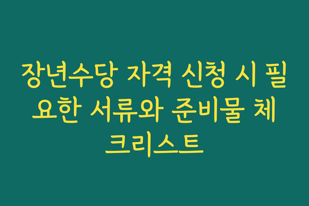 장년수당 자격 신청 시 필요한 서류와 준비물 체크리스트