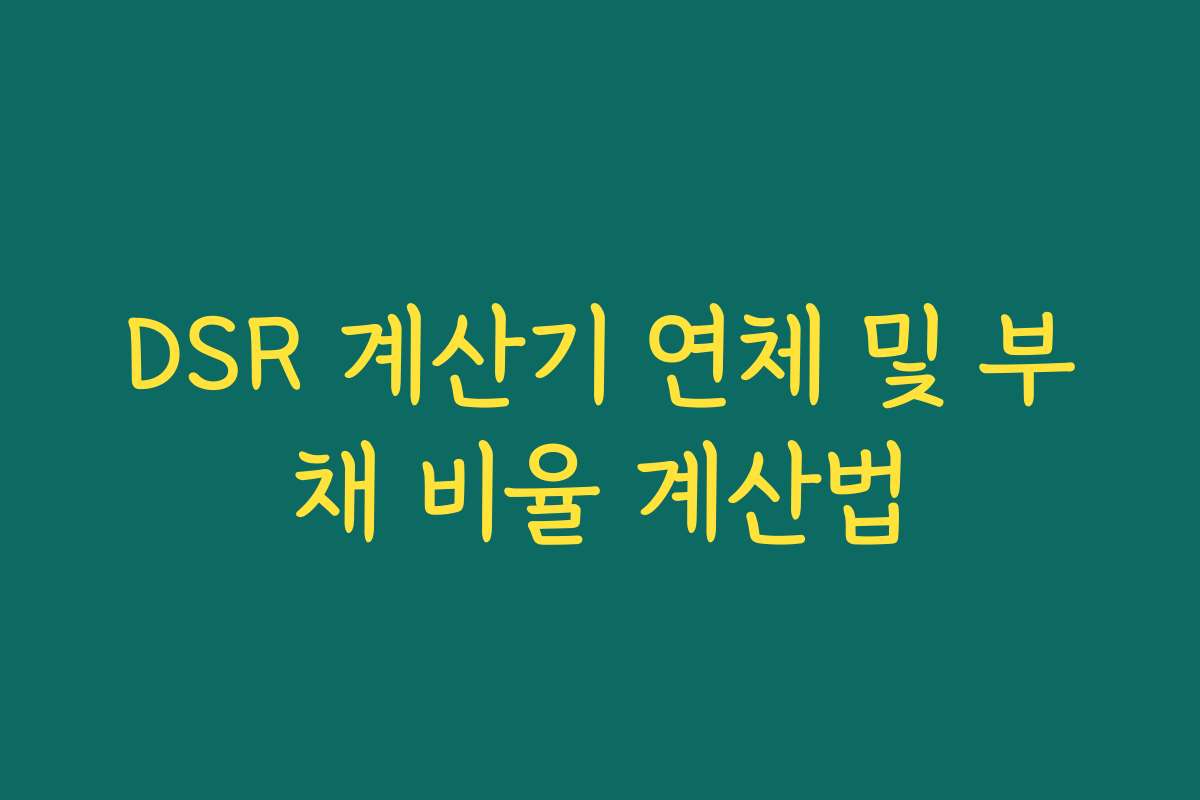 DSR 계산기 연체 및 부채 비율 계산법