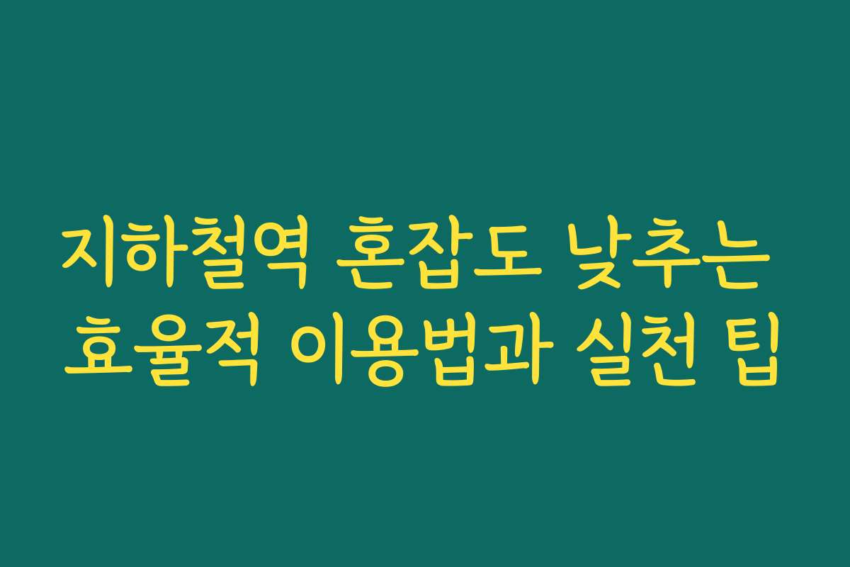 지하철역 혼잡도 낮추는 효율적 이용법과 실천 팁