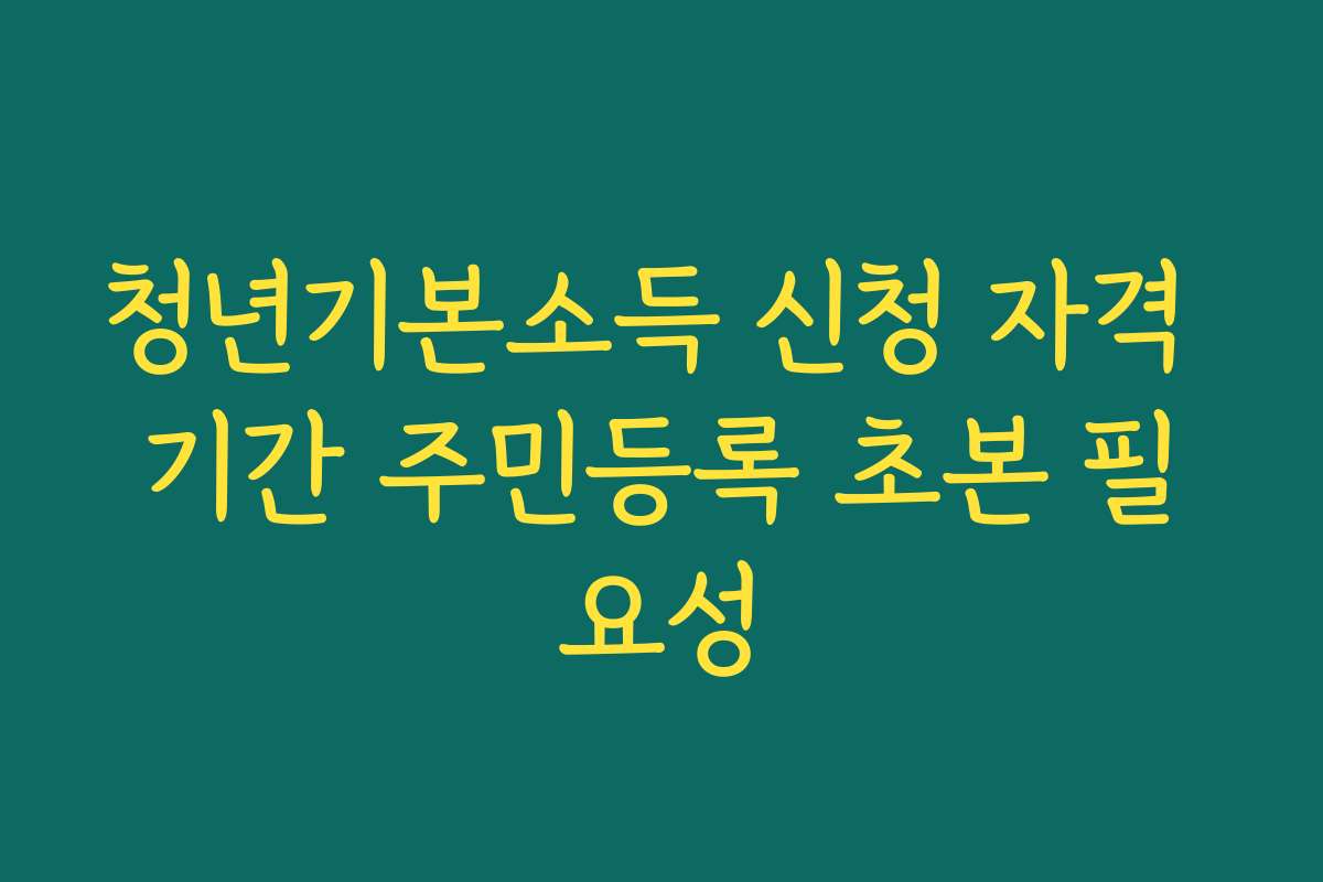 청년기본소득 신청 자격 기간 주민등록 초본 필요성