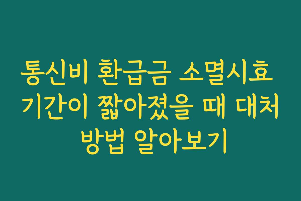 통신비 환급금 소멸시효 기간이 짧아졌을 때 대처 방법 알아보기