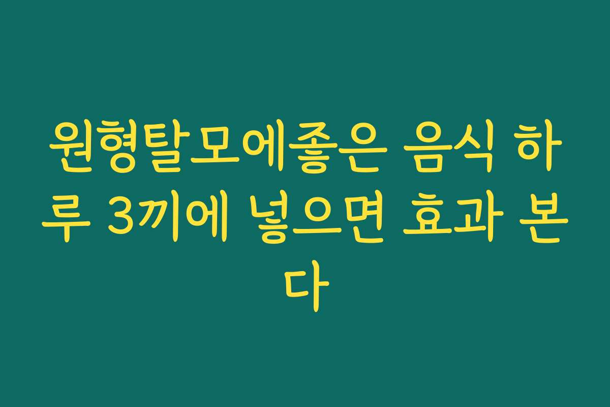 원형탈모에좋은 음식 하루 3끼에 넣으면 효과 본다