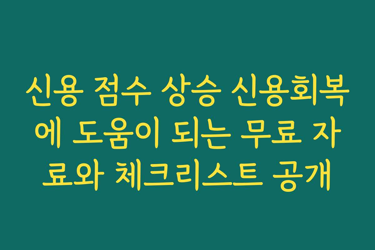 신용 점수 상승 신용회복에 도움이 되는 무료 자료와 체크리스트 공개