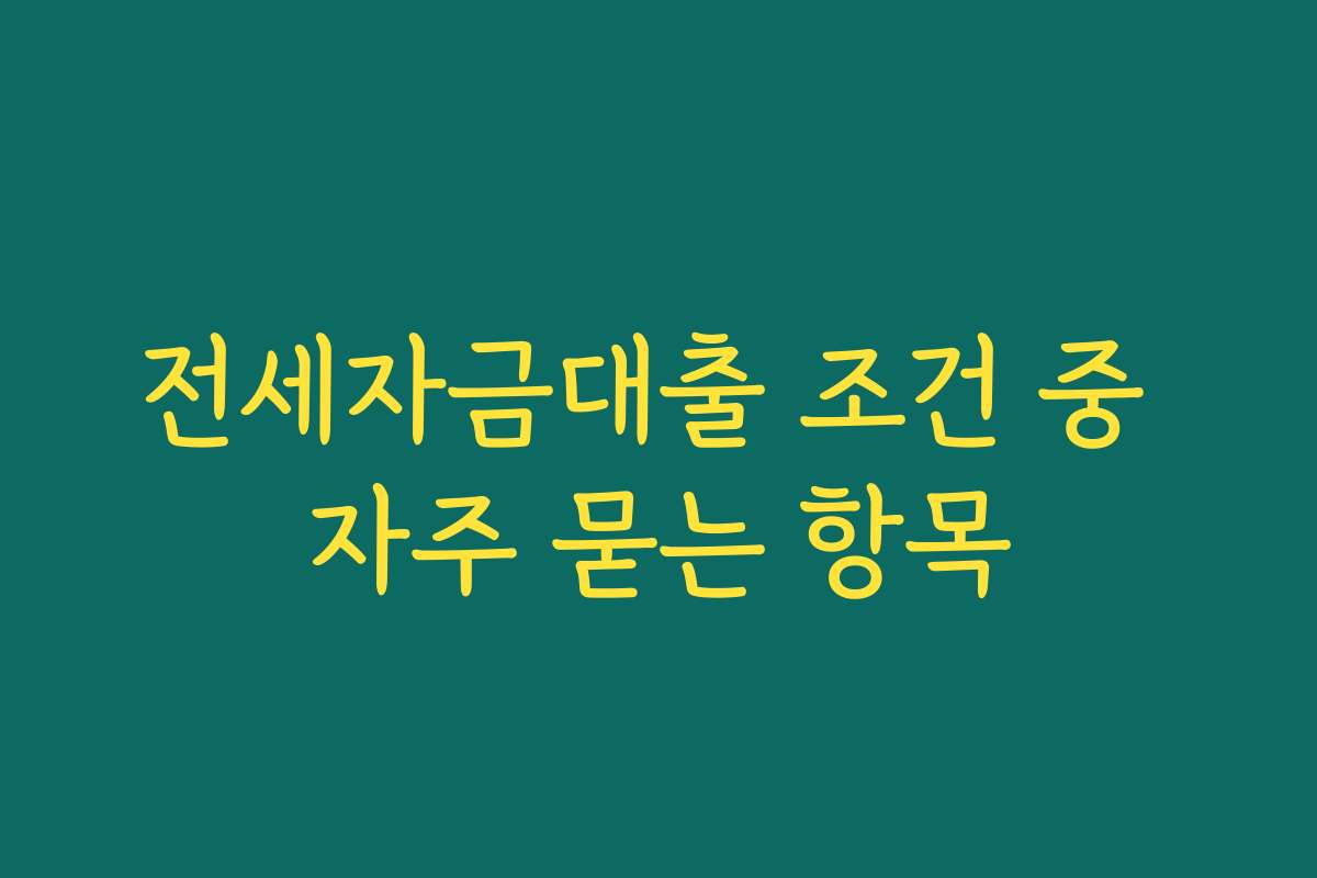 전세자금대출 조건 중 자주 묻는 항목 전세자금대출 조건 중 자주 묻는 항목