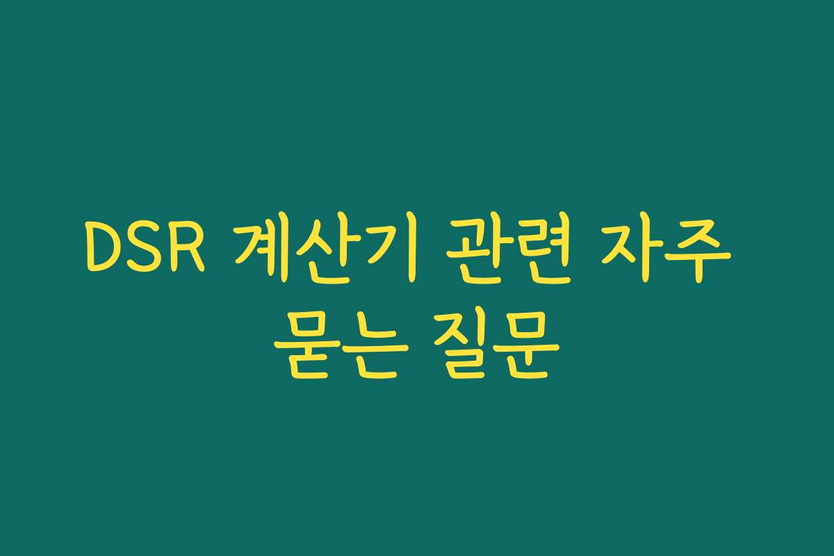 DSR 계산기 관련 자주 묻는 질문 DSR 계산기 관련 자주 묻는 질문