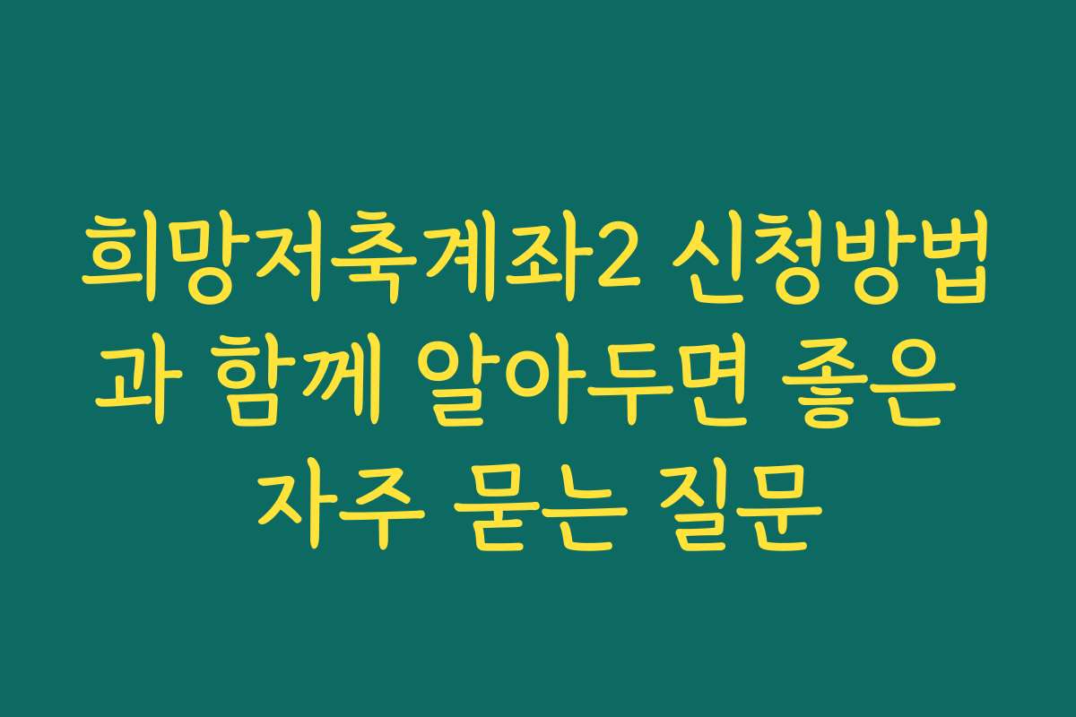 희망저축계좌2 신청방법과 함께 알아두면 좋은 자주 묻는 질문