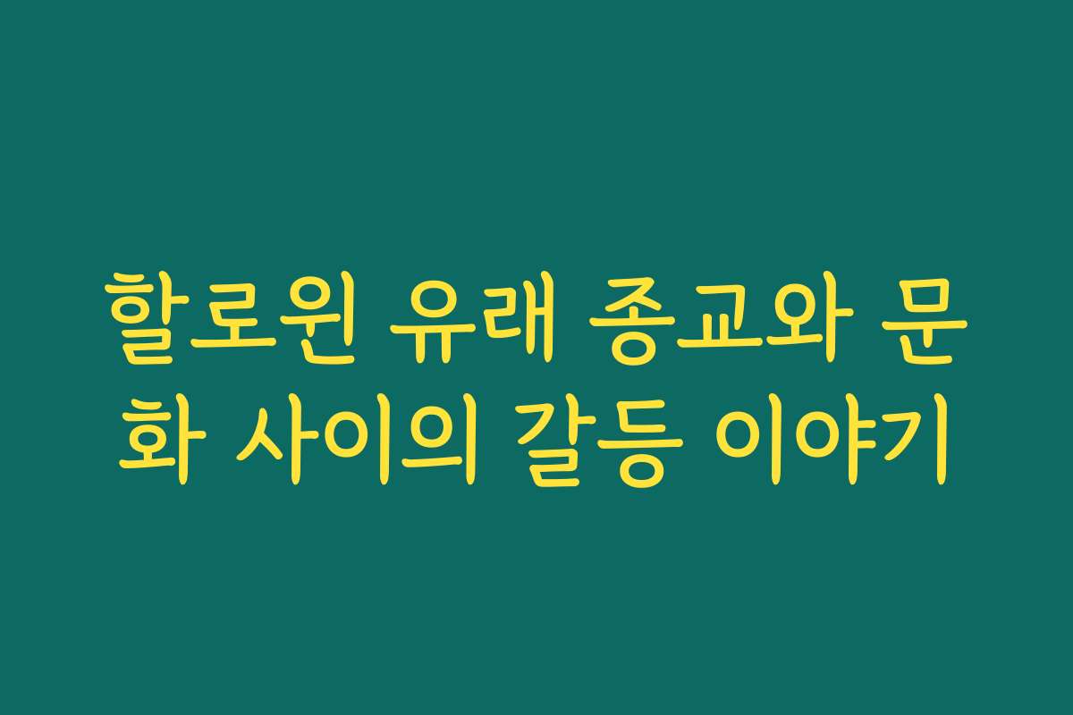할로윈 유래 종교와 문화 사이의 갈등 이야기 할로윈 유래 종교와 문화 사이의 갈등 이야기