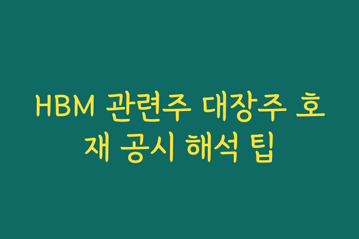 HBM 관련주 대장주 호재 공시 해석 팁