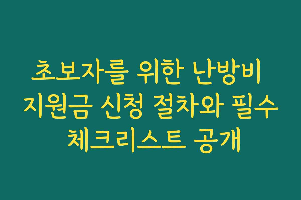 초보자를 위한 난방비 지원금 신청 절차와 필수 체크리스트 공개