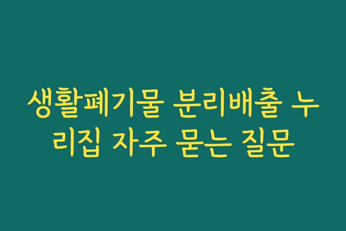 생활폐기물 분리배출 누리집 자주 묻는 질문 생활폐기물 분리배출 누리집 자주 묻는 질문