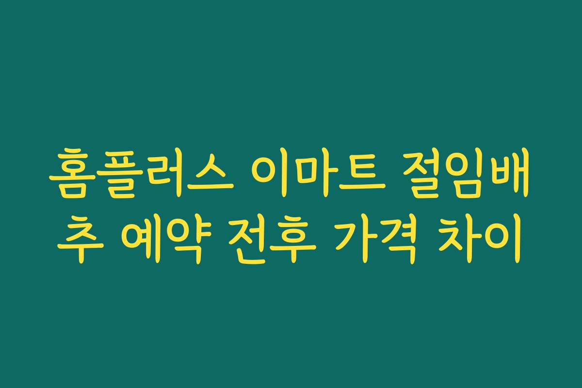 홈플러스 이마트 절임배추 예약 전후 가격 차이