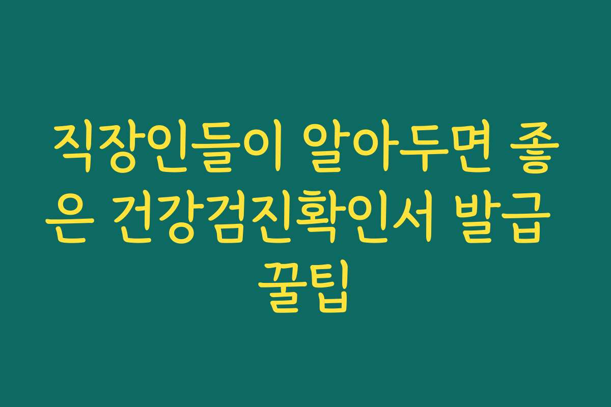 직장인들이 알아두면 좋은 건강검진확인서 발급 꿀팁