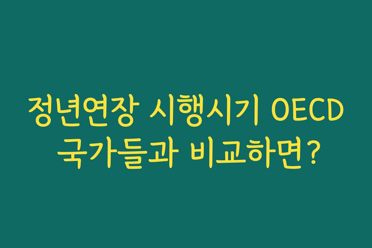 정년연장 시행시기 OECD 국가들과 비교하면? 정년연장 시행시기 OECD 국가들과 비교하면?