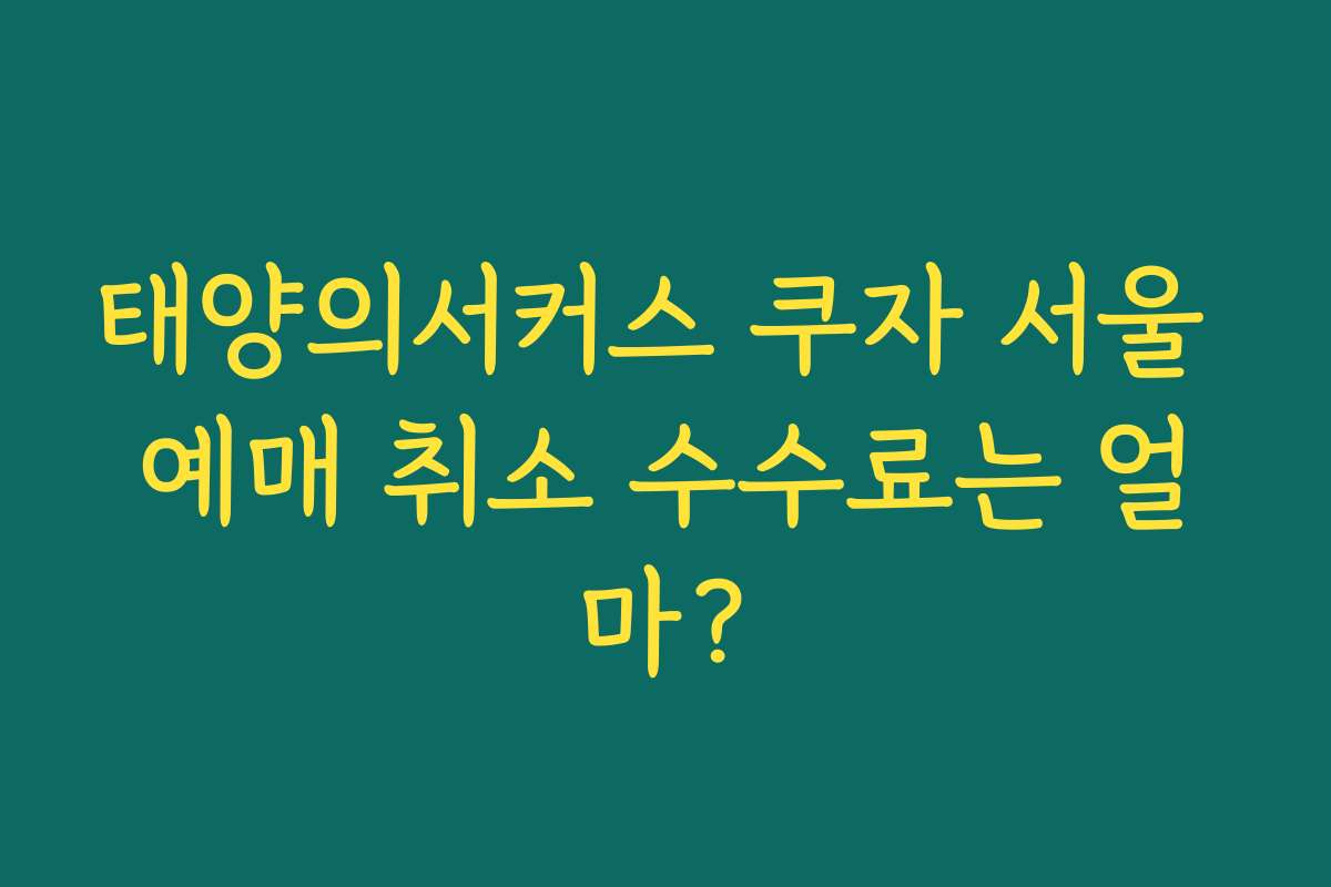 태양의서커스 쿠자 서울 예매 취소 수수료는 얼마? 태양의서커스 쿠자 서울 예매 취소 수수료는 얼마?