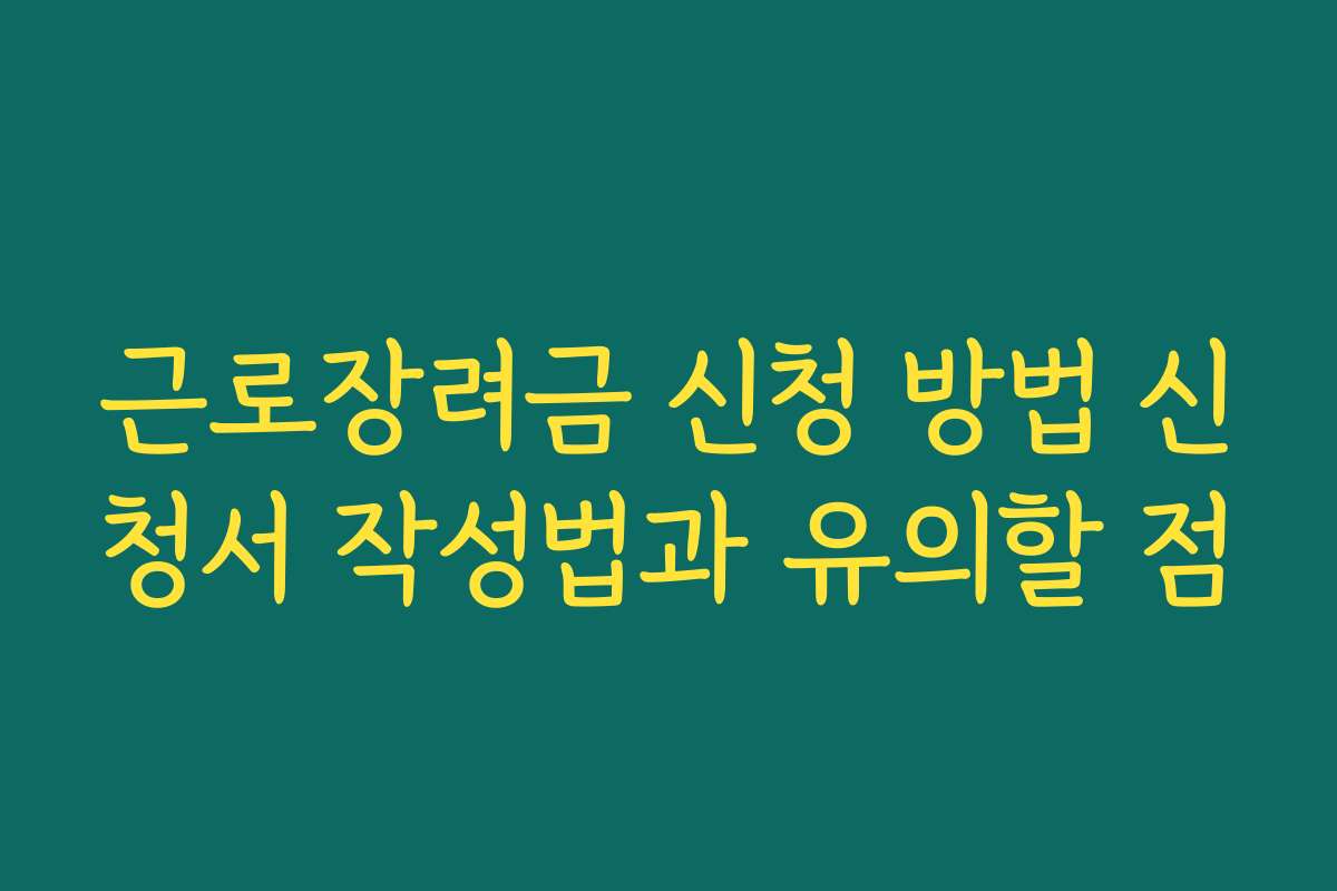 근로장려금 신청 방법 신청서 작성법과 유의할 점