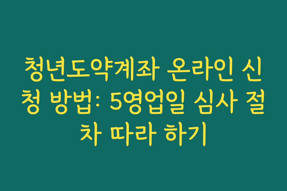 청년도약계좌 온라인 신청 방법: 5영업일 심사 절차 따라 하기